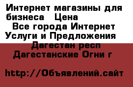 	Интернет магазины для бизнеса › Цена ­ 5000-10000 - Все города Интернет » Услуги и Предложения   . Дагестан респ.,Дагестанские Огни г.